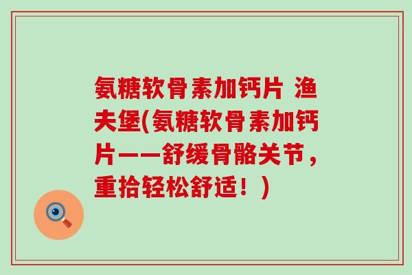 氨糖软骨素加钙片 渔夫堡(氨糖软骨素加钙片——舒缓骨骼关节,重拾轻松舒适!)-第1张图片-氨糖科普网 氨糖软骨素加钙片 渔夫堡(氨糖软骨素加钙片——舒缓骨骼关节,重拾轻松舒适!)-第1张图片-氨糖科普网