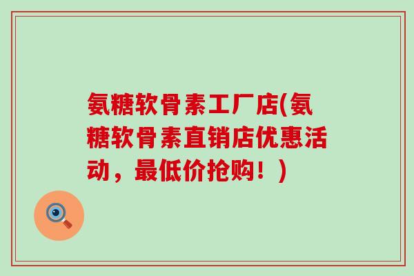 氨糖软骨素工厂店(氨糖软骨素直销店优惠活动，最低价抢购！)-第1张图片-氨糖科普网