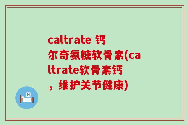 caltrate 钙尔奇氨糖软骨素(caltrate软骨素钙,维护关节健康)-第1张图片-氨糖科普网 caltrate 钙尔奇氨糖软骨素(caltrate软骨素钙,维护关节健康)-第1张图片-氨糖科普网
