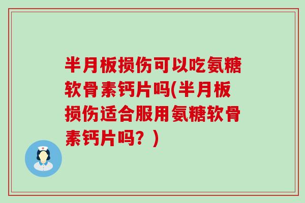 半月板损伤可以吃氨糖软骨素钙片吗(半月板损伤适合服用氨糖软骨素钙片吗?)-第1张图片-氨糖科普网 半月板损伤可以吃氨糖软骨素钙片吗(半月板损伤适合服用氨糖软骨素钙片吗?)-第1张图片-氨糖科普网