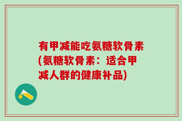 有甲减能吃氨糖软骨素(氨糖软骨素:适合甲减人群的健康补品)-第1张图片-氨糖科普网 有甲减能吃氨糖软骨素(氨糖软骨素:适合甲减人群的健康补品)-第1张图片-氨糖科普网