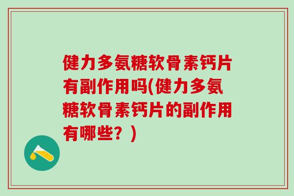 健力多氨糖软骨素钙片有副作用吗(健力多氨糖软骨素钙片的副作用有哪些？)-第1张图片-氨糖科普网
