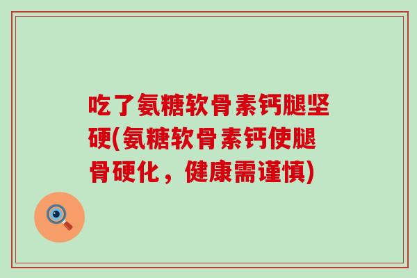 吃了氨糖软骨素钙腿坚硬(氨糖软骨素钙使腿骨硬化，健康需谨慎)-第1张图片-氨糖科普网