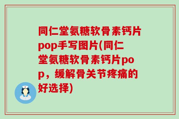 同仁堂氨糖软骨素钙片pop手写图片(同仁堂氨糖软骨素钙片pop，缓解骨关节疼痛的好选择)-第1张图片-氨糖科普网
