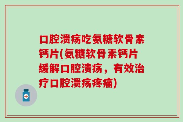 口腔溃疡吃氨糖软骨素钙片(氨糖软骨素钙片缓解口腔溃疡,有效治疗口腔溃疡疼痛)-第1张图片-氨糖科普网 口腔溃疡吃氨糖软骨素钙片(氨糖软骨素钙片缓解口腔溃疡,有效治疗口腔溃疡疼痛)-第1张图片-氨糖科普网