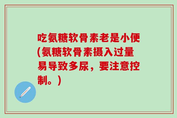吃氨糖软骨素老是小便(氨糖软骨素摄入过量易导致多尿，要注意控制。)-第1张图片-氨糖科普网