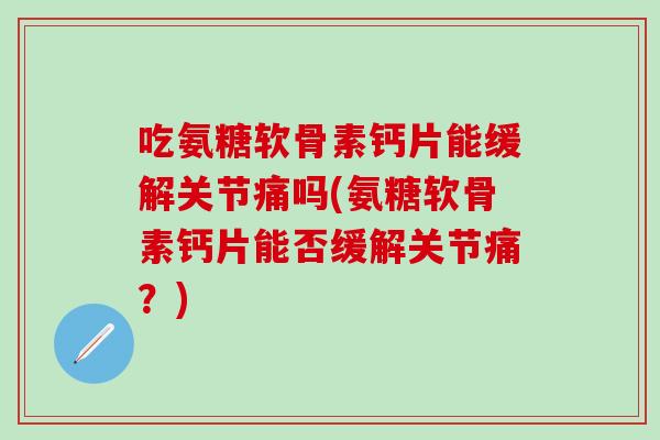 吃氨糖软骨素钙片能缓解关节痛吗(氨糖软骨素钙片能否缓解关节痛?)-第1张图片-氨糖科普网 吃氨糖软骨素钙片能缓解关节痛吗(氨糖软骨素钙片能否缓解关节痛?)-第1张图片-氨糖科普网