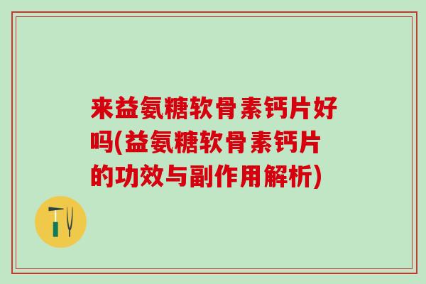 来益氨糖软骨素钙片好吗(益氨糖软骨素钙片的功效与副作用解析)-第1张图片-氨糖科普网