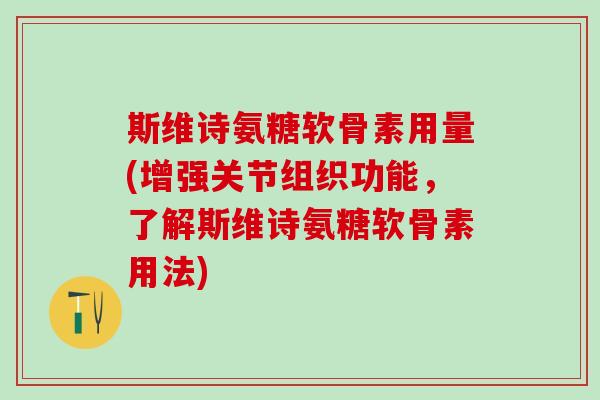 斯维诗氨糖软骨素用量(增强关节组织功能,了解斯维诗氨糖软骨素用法)-第1张图片-氨糖科普网 斯维诗氨糖软骨素用量(增强关节组织功能,了解斯维诗氨糖软骨素用法)-第1张图片-氨糖科普网