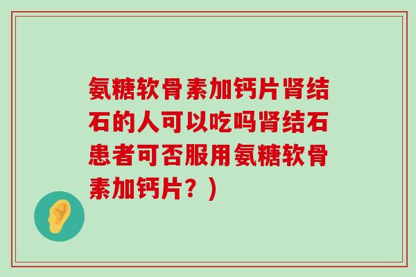 氨糖软骨素加钙片肾结石的人可以吃吗肾结石患者可否服用氨糖软骨素加钙片?)-第1张图片-氨糖科普网 氨糖软骨素加钙片肾结石的人可以吃吗肾结石患者可否服用氨糖软骨素加钙片?)-第1张图片-氨糖科普网