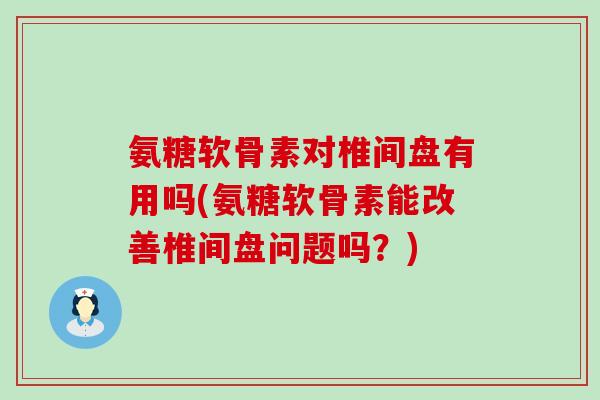 氨糖软骨素对椎间盘有用吗(氨糖软骨素能改善椎间盘问题吗？)-第1张图片-氨糖科普网