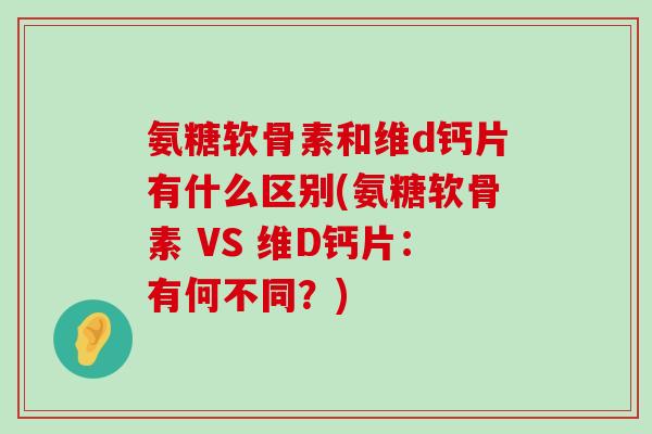 氨糖软骨素和维d钙片有什么区别(氨糖软骨素 VS 维D钙片：有何不同？)-第1张图片-氨糖科普网