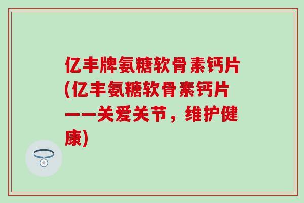 亿丰牌氨糖软骨素钙片(亿丰氨糖软骨素钙片——关爱关节,维护健康)-第1张图片-氨糖科普网 亿丰牌氨糖软骨素钙片(亿丰氨糖软骨素钙片——关爱关节,维护健康)-第1张图片-氨糖科普网