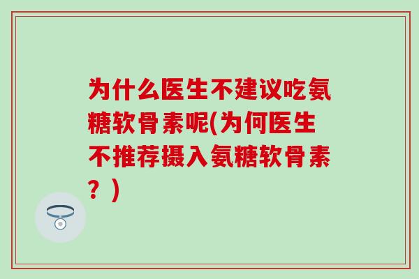 为什么医生不建议吃氨糖软骨素呢(为何医生不推荐摄入氨糖软骨素?)-第1张图片-氨糖科普网 为什么医生不建议吃氨糖软骨素呢(为何医生不推荐摄入氨糖软骨素?)-第1张图片-氨糖科普网