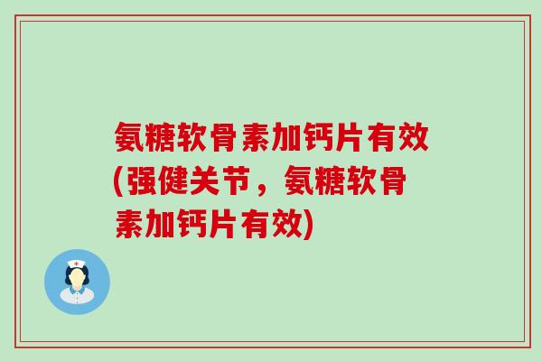 氨糖软骨素加钙片有效(强健关节,氨糖软骨素加钙片有效)-第1张图片-氨糖科普网 氨糖软骨素加钙片有效(强健关节,氨糖软骨素加钙片有效)-第1张图片-氨糖科普网