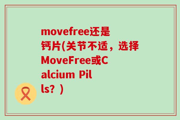 movefree还是钙片(关节不适，选择MoveFree或Calcium Pills？)-第1张图片-氨糖科普网