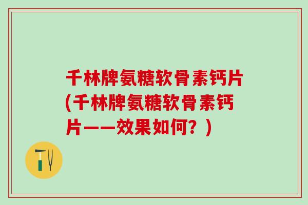 千林牌氨糖软骨素钙片(千林牌氨糖软骨素钙片——效果如何?)-第1张图片-氨糖科普网 千林牌氨糖软骨素钙片(千林牌氨糖软骨素钙片——效果如何?)-第1张图片-氨糖科普网