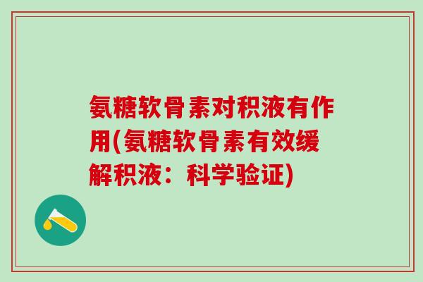 氨糖软骨素对积液有作用(氨糖软骨素有效缓解积液：科学验证)-第1张图片-氨糖科普网