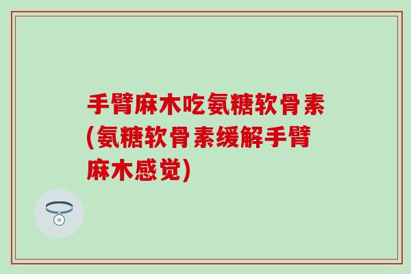 手臂麻木吃氨糖软骨素(氨糖软骨素缓解手臂麻木感觉)-第1张图片-氨糖科普网 手臂麻木吃氨糖软骨素(氨糖软骨素缓解手臂麻木感觉)-第1张图片-氨糖科普网