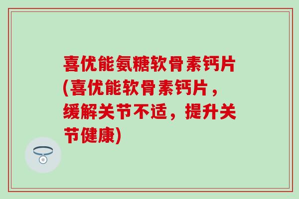 喜优能氨糖软骨素钙片(喜优能软骨素钙片,缓解关节不适,提升关节健康)-第1张图片-氨糖科普网 喜优能氨糖软骨素钙片(喜优能软骨素钙片,缓解关节不适,提升关节健康)-第1张图片-氨糖科普网