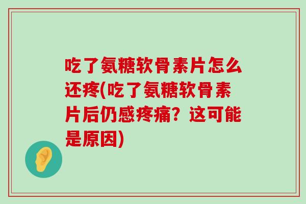 吃了氨糖软骨素片怎么还疼(吃了氨糖软骨素片后仍感疼痛?这可能是原因)-第1张图片-氨糖科普网 吃了氨糖软骨素片怎么还疼(吃了氨糖软骨素片后仍感疼痛?这可能是原因)-第1张图片-氨糖科普网