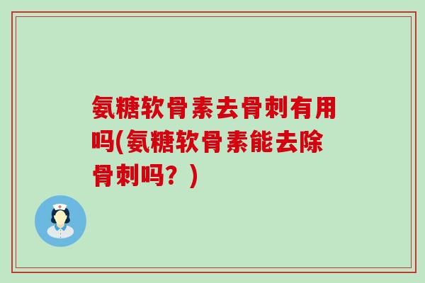 氨糖软骨素去骨刺有用吗(氨糖软骨素能去除骨刺吗？)-第1张图片-氨糖科普网