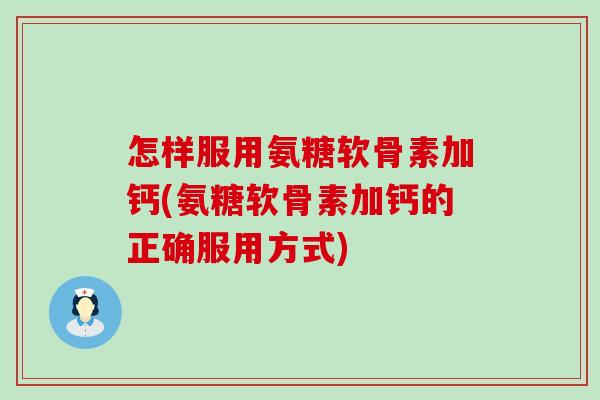 怎样服用氨糖软骨素加钙(氨糖软骨素加钙的正确服用方式)-第1张图片-氨糖科普网 怎样服用氨糖软骨素加钙(氨糖软骨素加钙的正确服用方式)-第1张图片-氨糖科普网