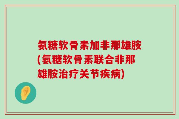 氨糖软骨素加非那雄胺(氨糖软骨素联合非那雄胺治疗关节疾病)-第1张图片-氨糖科普网