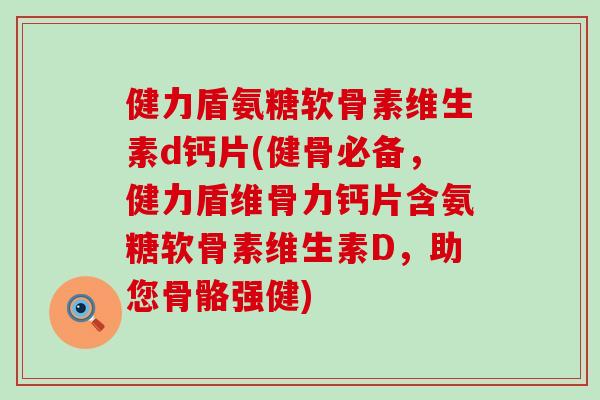 健力盾氨糖软骨素维生素d钙片(健骨必备,健力盾维骨力钙片含氨糖软骨素维生素D,助您骨骼强健)-第1张图片-氨糖科普网 健力盾氨糖软骨素维生素d钙片(健骨必备,健力盾维骨力钙片含氨糖软骨素维生素D,助您骨骼强健)-第1张图片-氨糖科普网