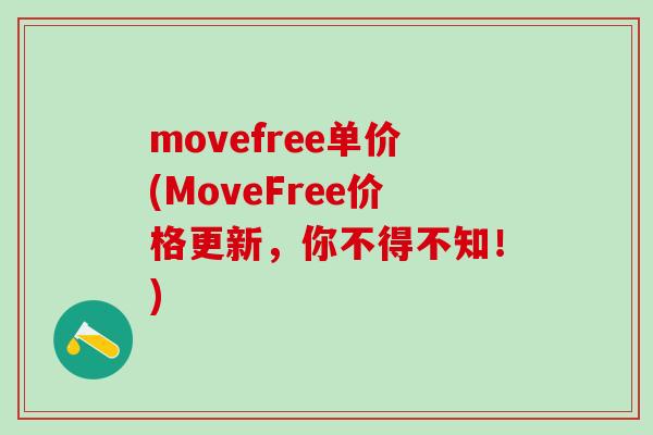 movefree单价(MoveFree价格更新，你不得不知！)-第1张图片-氨糖科普网