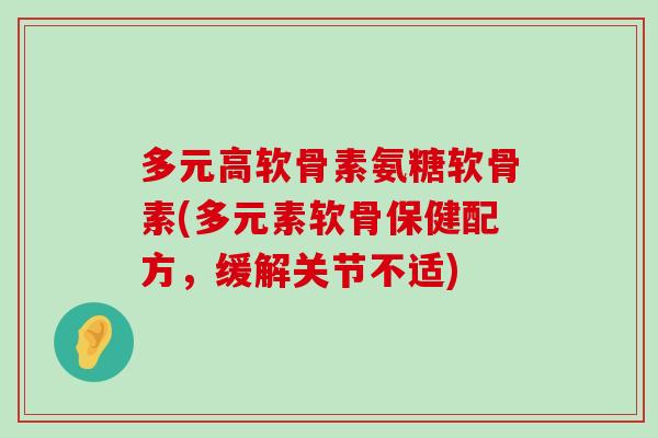多元高软骨素氨糖软骨素(多元素软骨保健配方,缓解关节不适)-第1张图片-氨糖科普网 多元高软骨素氨糖软骨素(多元素软骨保健配方,缓解关节不适)-第1张图片-氨糖科普网