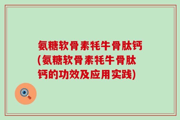 氨糖软骨素牦牛骨肽钙(氨糖软骨素牦牛骨肽钙的功效及应用实践)-第1张图片-氨糖科普网 氨糖软骨素牦牛骨肽钙(氨糖软骨素牦牛骨肽钙的功效及应用实践)-第1张图片-氨糖科普网