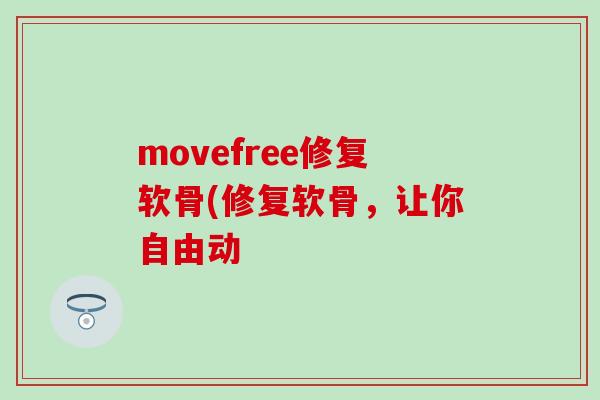 movefree修复软骨(修复软骨,让你自由动-第1张图片-氨糖科普网 movefree修复软骨(修复软骨,让你自由动-第1张图片-氨糖科普网