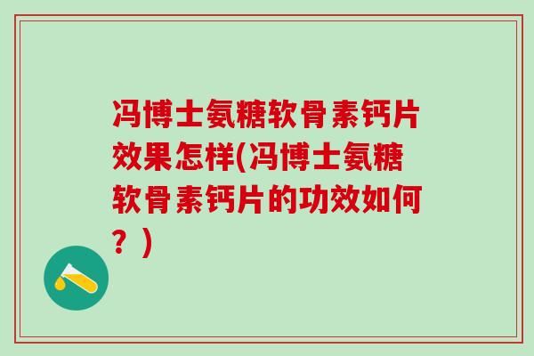 冯博士氨糖软骨素钙片效果怎样(冯博士氨糖软骨素钙片的功效如何?)-第1张图片-氨糖科普网 冯博士氨糖软骨素钙片效果怎样(冯博士氨糖软骨素钙片的功效如何?)-第1张图片-氨糖科普网