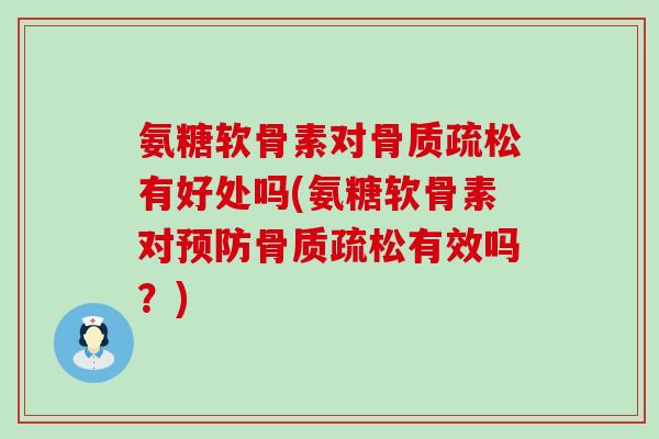 氨糖软骨素对骨质疏松有好处吗(氨糖软骨素对预防骨质疏松有效吗?)-第1张图片-氨糖科普网 氨糖软骨素对骨质疏松有好处吗(氨糖软骨素对预防骨质疏松有效吗?)-第1张图片-氨糖科普网
