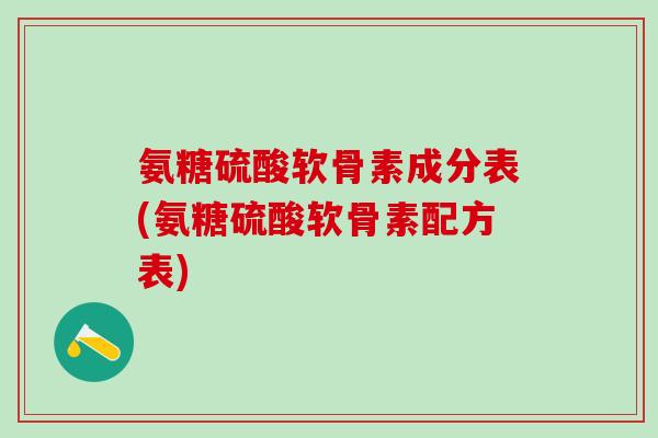 氨糖硫酸软骨素成分表(氨糖硫酸软骨素配方表)-第1张图片-氨糖科普网
