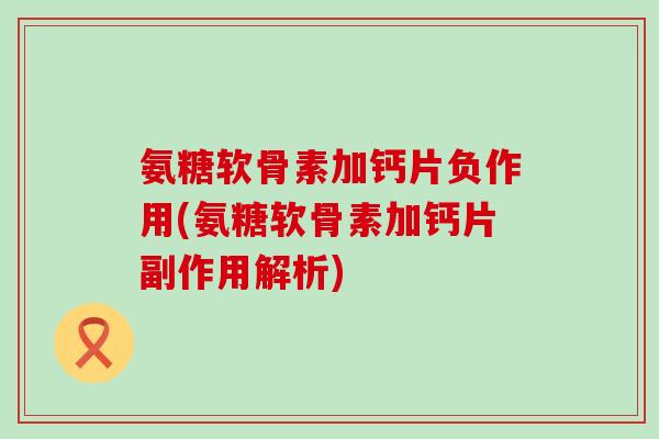 氨糖软骨素加钙片负作用(氨糖软骨素加钙片副作用解析)-第1张图片-氨糖科普网 氨糖软骨素加钙片负作用(氨糖软骨素加钙片副作用解析)-第1张图片-氨糖科普网