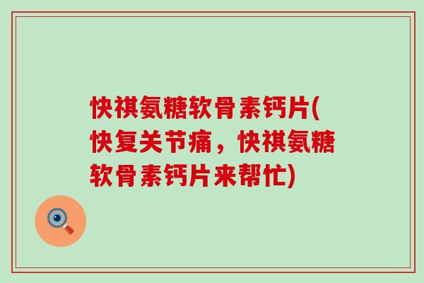 快祺氨糖软骨素钙片(快复关节痛，快祺氨糖软骨素钙片来帮忙)-第1张图片-氨糖科普网