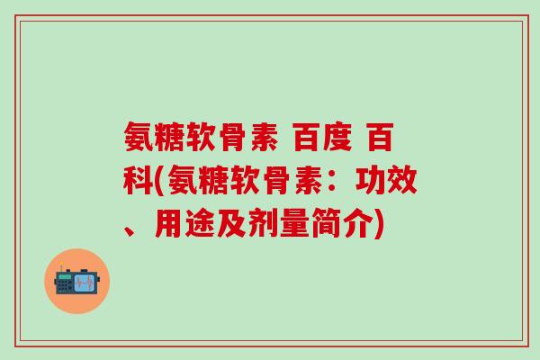 氨糖软骨素 百度 百科(氨糖软骨素:功效、用途及剂量简介)-第1张图片-氨糖科普网 氨糖软骨素 百度 百科(氨糖软骨素:功效、用途及剂量简介)-第1张图片-氨糖科普网