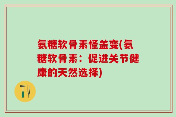 氨糖软骨素怪盖变(氨糖软骨素:促进关节健康的天然选择)-第1张图片-氨糖科普网 氨糖软骨素怪盖变(氨糖软骨素:促进关节健康的天然选择)-第1张图片-氨糖科普网