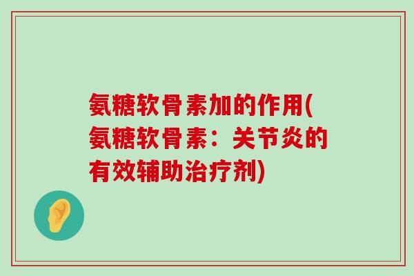 氨糖软骨素加的作用(氨糖软骨素:关节炎的有效辅助治疗剂)-第1张图片-氨糖科普网 氨糖软骨素加的作用(氨糖软骨素:关节炎的有效辅助治疗剂)-第1张图片-氨糖科普网