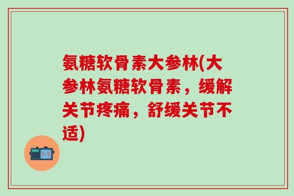 氨糖软骨素大参林(大参林氨糖软骨素,缓解关节疼痛,舒缓关节不适)-第1张图片-氨糖科普网 氨糖软骨素大参林(大参林氨糖软骨素,缓解关节疼痛,舒缓关节不适)-第1张图片-氨糖科普网