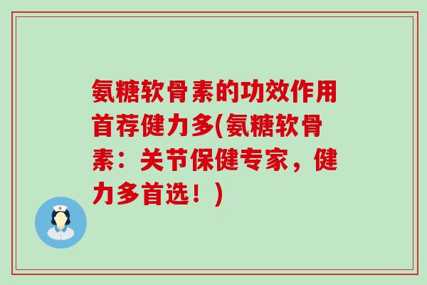 氨糖软骨素的功效作用首荐健力多(氨糖软骨素:关节保健专家,健力多首选!)-第1张图片-氨糖科普网 氨糖软骨素的功效作用首荐健力多(氨糖软骨素:关节保健专家,健力多首选!)-第1张图片-氨糖科普网