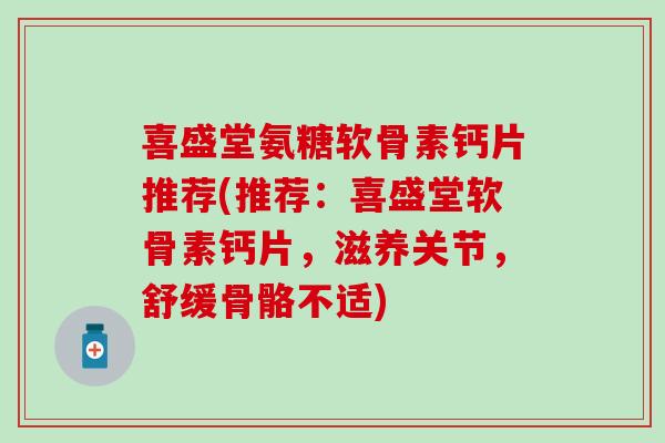 喜盛堂氨糖软骨素钙片推荐(推荐：喜盛堂软骨素钙片，滋养关节，舒缓骨骼不适)-第1张图片-氨糖科普网