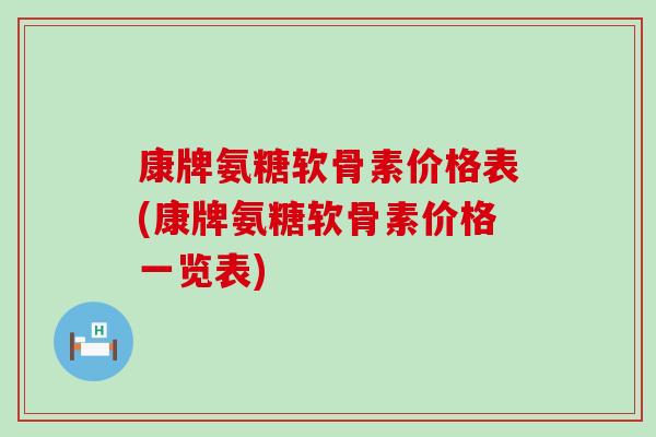 康牌氨糖软骨素价格表(康牌氨糖软骨素价格一览表)-第1张图片-氨糖科普网