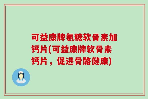 可益康牌氨糖软骨素加钙片(可益康牌软骨素钙片,促进骨骼健康)-第1张图片-氨糖科普网 可益康牌氨糖软骨素加钙片(可益康牌软骨素钙片,促进骨骼健康)-第1张图片-氨糖科普网