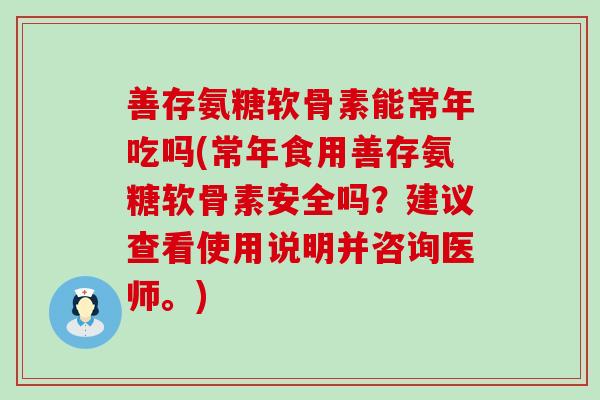 善存氨糖软骨素能常年吃吗(常年食用善存氨糖软骨素安全吗?建议查看使用说明并咨询医师。)-第1张图片-氨糖科普网 善存氨糖软骨素能常年吃吗(常年食用善存氨糖软骨素安全吗?建议查看使用说明并咨询医师。)-第1张图片-氨糖科普网