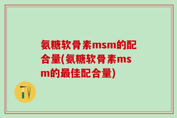 氨糖软骨素msm的配合量(氨糖软骨素msm的最佳配合量)-第1张图片-氨糖科普网 氨糖软骨素msm的配合量(氨糖软骨素msm的最佳配合量)-第1张图片-氨糖科普网