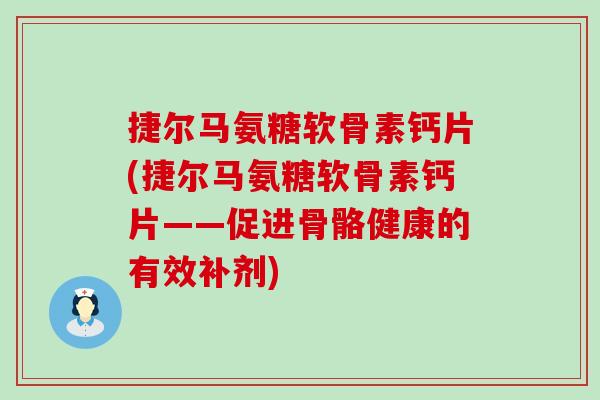 捷尔马氨糖软骨素钙片(捷尔马氨糖软骨素钙片——促进骨骼健康的有效补剂)-第1张图片-氨糖科普网