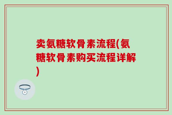 卖氨糖软骨素流程(氨糖软骨素购买流程详解)-第1张图片-氨糖科普网